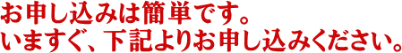 お申し込みは簡単です。いますぐ、下記よりお申し込みください。