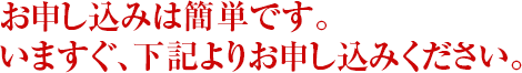 お申し込みは簡単です。いますぐ、下記よりお申し込みください。