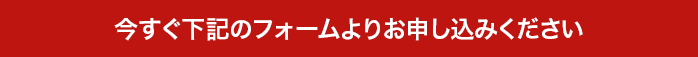 今すぐ下記のフォームよりお申し込みください