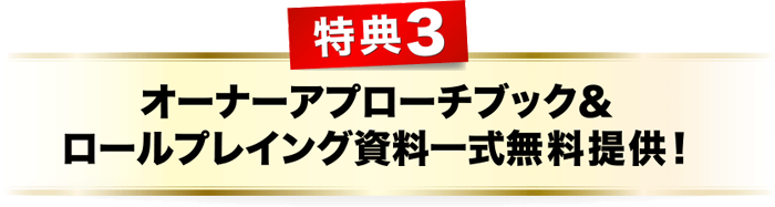 特典３、オーナーアプローチブック＆ロールプレイング資料一式無料提供！