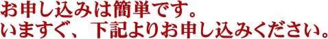 お申し込みは簡単です。いますぐ、下記よりお申し込みください。