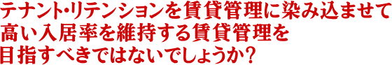 テナント・リテンションを賃貸管理に染み込ませて高い入居率を維持する賃貸管理を目指すべきではないでしょうか？