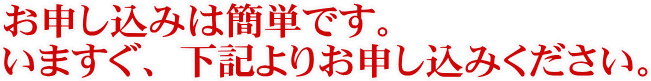 お申し込みは簡単です。いますぐ、下記よりお申し込みください。