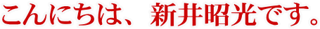 こんにちは、新井昭光です。