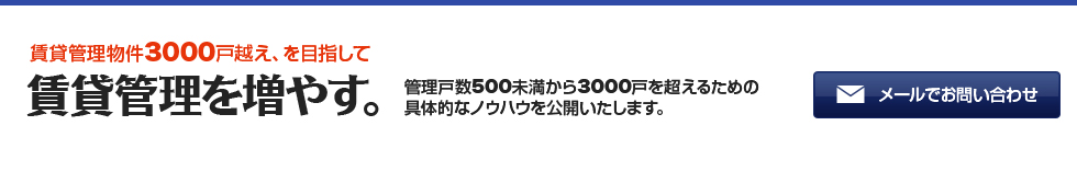 賃貸管理物件3000戸越え、を目指して賃貸管理を増やす。,賃貸管理物件3000戸越え、を目指して賃貸管理を増やす。管理戸数500未満から3000戸を超えるための具体的なノウハウを公開いたします。