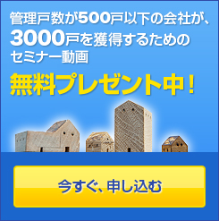 管理戸数が500戸以下の会社が、3000戸を獲得するためのセミナー動画無料プレゼント中！今すぐ、申し込む